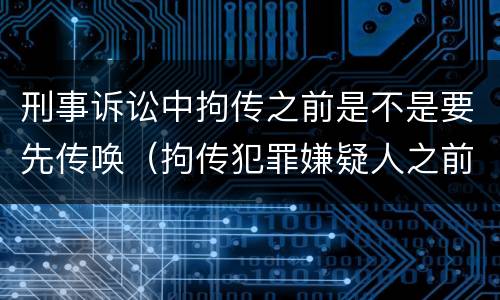 刑事诉讼中拘传之前是不是要先传唤（拘传犯罪嫌疑人之前必须先传唤）