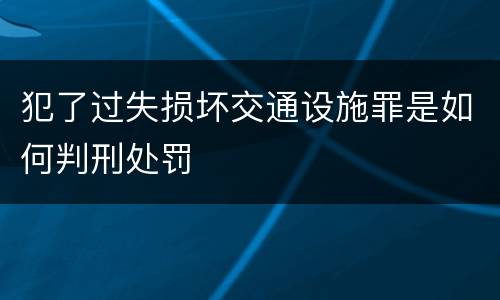 犯了过失损坏交通设施罪是如何判刑处罚