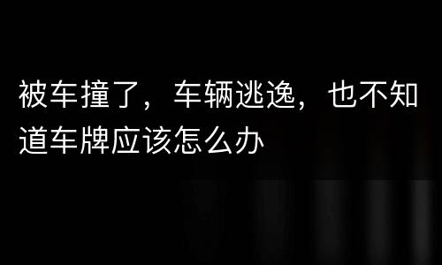 被车撞了，车辆逃逸，也不知道车牌应该怎么办