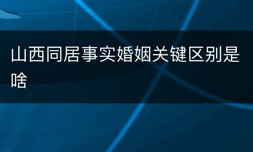 山西同居事实婚姻关键区别是啥