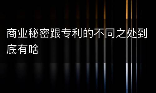 商业秘密跟专利的不同之处到底有啥