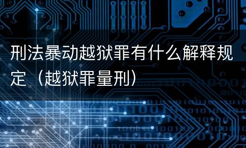 刑法暴动越狱罪有什么解释规定（越狱罪量刑）