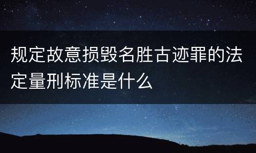 规定故意损毁名胜古迹罪的法定量刑标准是什么