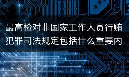最高检对非国家工作人员行贿犯罪司法规定包括什么重要内容