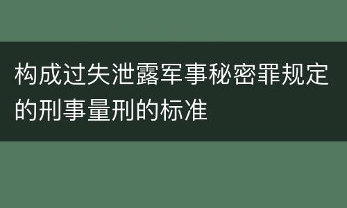 构成过失泄露军事秘密罪规定的刑事量刑的标准