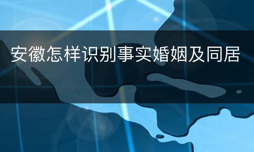 安徽怎样识别事实婚姻及同居
