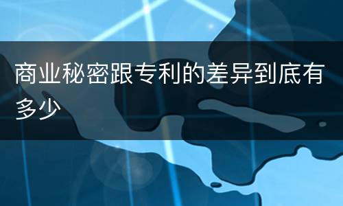 商业秘密跟专利的差异到底有多少