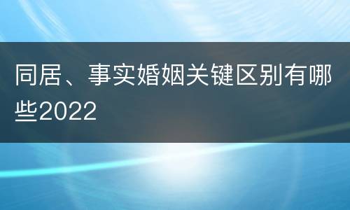 同居、事实婚姻关键区别有哪些2022