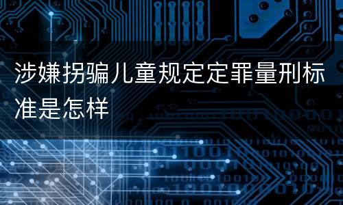 涉嫌拐骗儿童规定定罪量刑标准是怎样