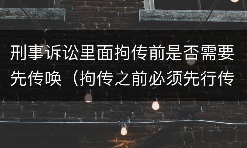 刑事诉讼里面拘传前是否需要先传唤（拘传之前必须先行传唤）