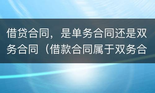借贷合同，是单务合同还是双务合同（借款合同属于双务合同吗）