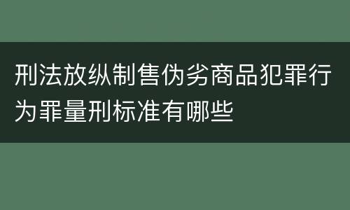 刑法放纵制售伪劣商品犯罪行为罪量刑标准有哪些