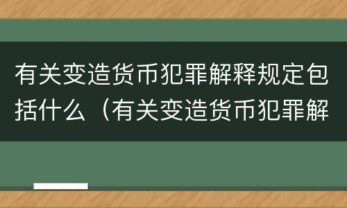 有关变造货币犯罪解释规定包括什么（有关变造货币犯罪解释规定包括什么）