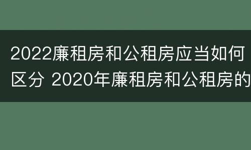 2022廉租房和公租房应当如何区分 2020年廉租房和公租房的区别