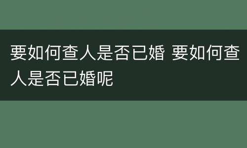 要如何查人是否已婚 要如何查人是否已婚呢