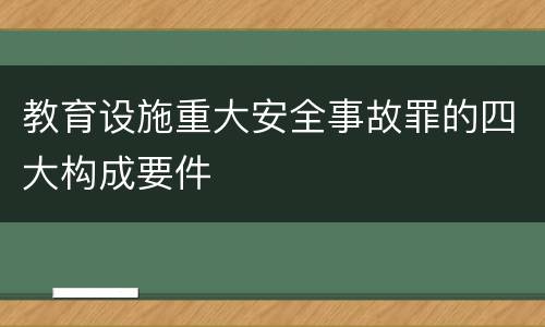 教育设施重大安全事故罪的四大构成要件