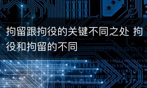 拘留跟拘役的关键不同之处 拘役和拘留的不同
