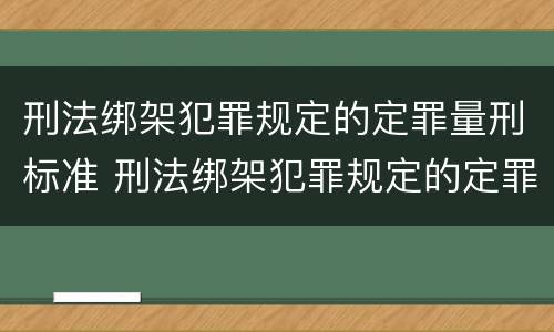 刑法绑架犯罪规定的定罪量刑标准 刑法绑架犯罪规定的定罪量刑标准是多少