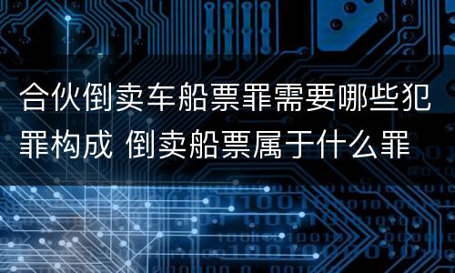 合伙倒卖车船票罪需要哪些犯罪构成 倒卖船票属于什么罪