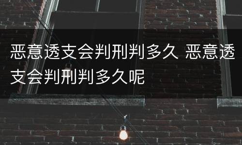 恶意透支会判刑判多久 恶意透支会判刑判多久呢