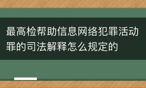 最高检帮助信息网络犯罪活动罪的司法解释怎么规定的