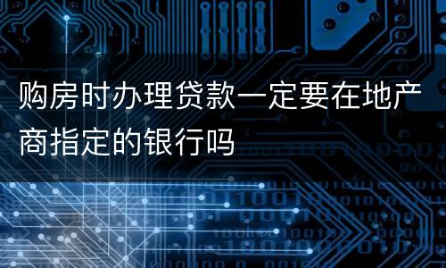购房时办理贷款一定要在地产商指定的银行吗