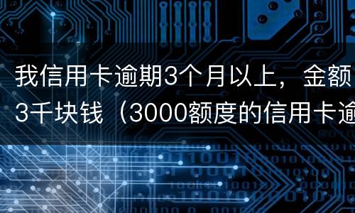 我信用卡逾期3个月以上，金额3千块钱（3000额度的信用卡逾期三个月）