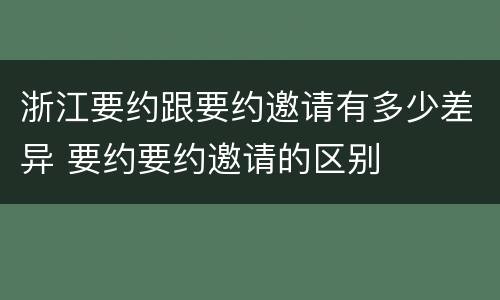 浙江要约跟要约邀请有多少差异 要约要约邀请的区别