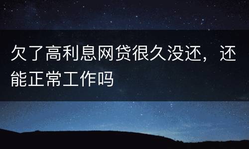 欠了高利息网贷很久没还，还能正常工作吗