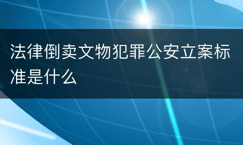 法律倒卖文物犯罪公安立案标准是什么