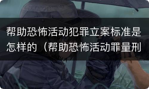 帮助恐怖活动犯罪立案标准是怎样的（帮助恐怖活动罪量刑）