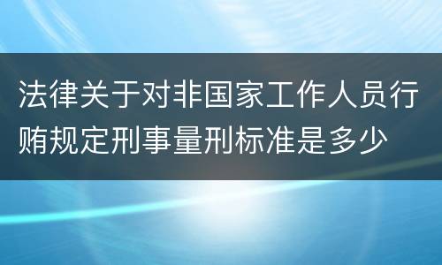 法律关于对非国家工作人员行贿规定刑事量刑标准是多少