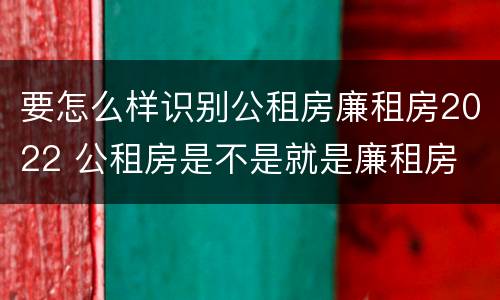 要怎么样识别公租房廉租房2022 公租房是不是就是廉租房