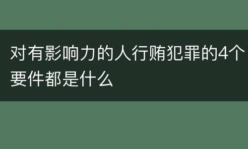 对有影响力的人行贿犯罪的4个要件都是什么