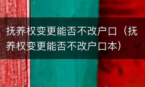 抚养权变更能否不改户口（抚养权变更能否不改户口本）