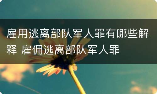 雇用逃离部队军人罪有哪些解释 雇佣逃离部队军人罪