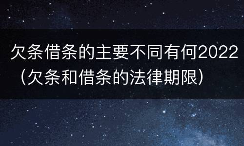 欠条借条的主要不同有何2022（欠条和借条的法律期限）