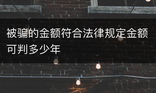 被骗的金额符合法律规定金额可判多少年