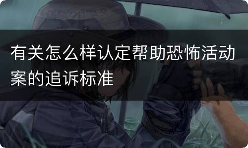 有关怎么样认定帮助恐怖活动案的追诉标准