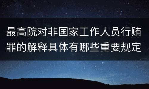 最高院对非国家工作人员行贿罪的解释具体有哪些重要规定