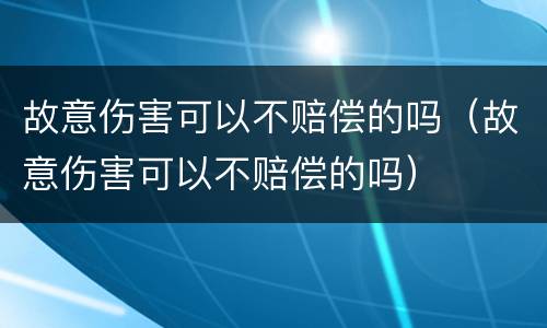 故意伤害可以不赔偿的吗（故意伤害可以不赔偿的吗）