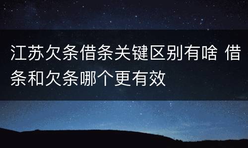 江苏欠条借条关键区别有啥 借条和欠条哪个更有效