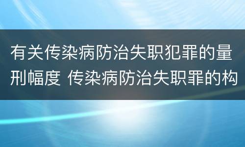 有关传染病防治失职犯罪的量刑幅度 传染病防治失职罪的构成要件