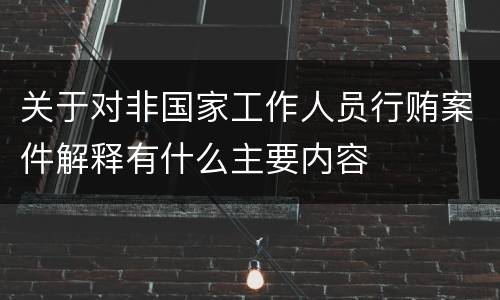 关于对非国家工作人员行贿案件解释有什么主要内容
