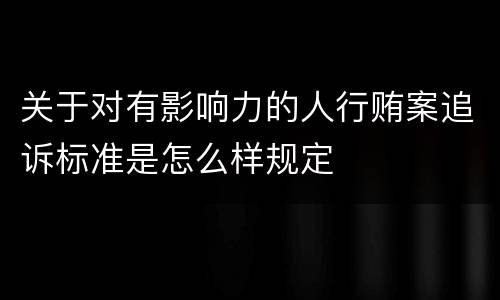 关于对有影响力的人行贿案追诉标准是怎么样规定