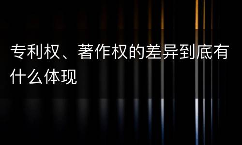 专利权、著作权的差异到底有什么体现