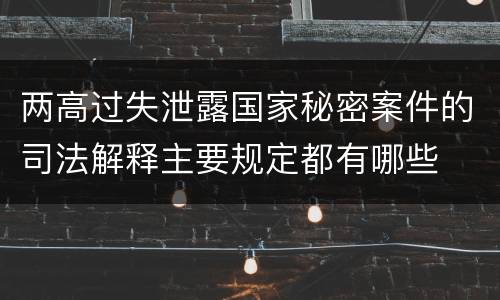 两高过失泄露国家秘密案件的司法解释主要规定都有哪些