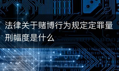 法律关于赌博行为规定定罪量刑幅度是什么