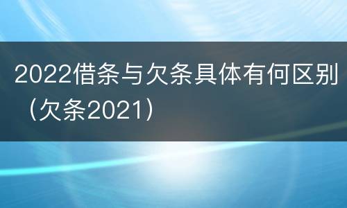 2022借条与欠条具体有何区别（欠条2021）