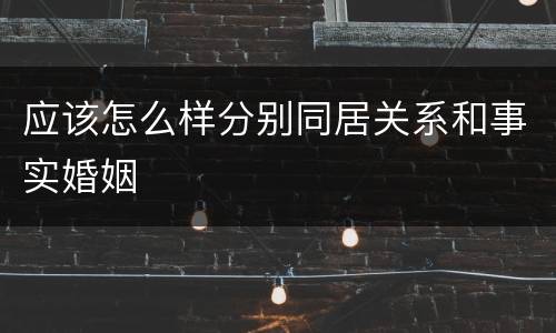 应该怎么样分别同居关系和事实婚姻